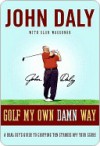 Golf My Own Damn Way: The Wit and Wisdom of John Daly - John Daly