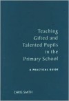 Teaching Gifted and Talented Pupils in the Primary School: A Practical Guide - Chris Smith