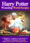 Harry Potter Wizarding World Recipes: A Muggle's Complete Cook Book To Recreate A Hogwart Feast and Other Harry Potter Traditional Fare! - Martha Stone