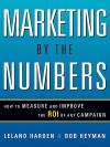 Marketing by the Numbers: How to Measure and Improve the Roi of Any Campaign - Leland Harden, Bob Heyman