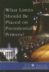 What Limits Should Be Placed on Presidential Powers? - Tamara L. Roleff