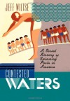 Contested Waters: A Social History of Swimming Pools in America - Jeff Wiltse