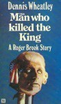 The Man Who Killed the King - Dennis Wheatley