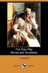 The Grey Wig: Stories and Novelettes (Dodo Press) - I. Zangwill