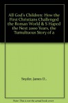 All God's Children: How the First Christians Challenged the Roman World & S Haped the Next 2000 Years, the Tumultuous Story of a - James D., Snyder