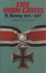 The Iron Cross: A History, 1813-1957 - Gordon Williamson