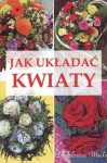 Jak układać kwiaty - Magdalena Szwedkowicz-Kostrzewa