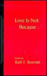 Love Is Not ... Because: Poems - Ruth Frankel Boorstin