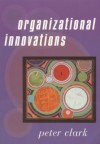 Organizational Innovations - Peter A. Clark