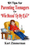 101 Tips for Parenting Teenagers Or "Who Messed Up My Kid?" - Kurt Zimmerman, Michelle Zimmerman