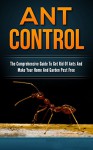 Ant Control: The Comprehensive Guide To Get Rid Of Ants & Make Your Home & Garden Pest Free - Thomas West