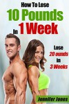 How To Lose 10 Pounds In 1 Week: 20 Pounds In 3 Weeks - Jennifer Jones