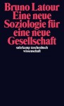 Eine neue Soziologie für eine neue Gesellschaft - Bruno Latour, Gustav Roßler