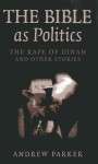 The Bible as Politics: The Rape of Dinah and Other Stories - Andrew Parker