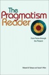 The Pragmatism Reader: From Peirce Through the Present from Peirce Through the Present - Robert B. Talisse, Scott Aikin