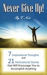 Never Give Up: 7 Inspirational Thoughts and 21 Stories That Will Motivate You to Accomplish Anything (Motivational Quotes, Motivation, Determination, Willpower Instinct Kindle, Don't Give Up) - V. Noot