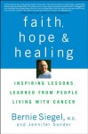 Faith, Hope and Healing: Inspiring Lessons Learned from People Living with Cancer - Bernie Siegel, Jennifer Sander