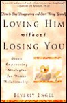 Loving Him Without Losing You: How to Stop Disappearing and Start Being Yourself - Beverly Engel