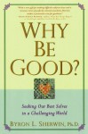 Why Be Good?: Seeking Our Best Selves in a Challenging World - Byron L. Sherwin