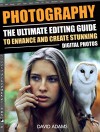 Photography: The Ultimate Editing Guide To Enhance And Create Stunning Digital Photos (Photography, Digital Photography, DSLR, Photoshop, Photography Books, ... Photography For Beginners, Photo Editing) - David Adams