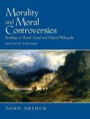 Morality and Moral Controversies - Readings in Moral, Social, and Political Philosophy By John Arthur (7th, Seventh Edition) - John Arthur