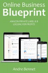 ONLINE BUSINESS BLUEPRINT: AMAZON PRIVATE LABEL & BLOGGING FOR PROFITS - Andre Bennet