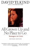 All Grown Up and No Place to Go: Teenagers in Crisis - David Elkind