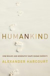 Humankind: How Biology and Geography Shape Human Diversity - Alexander H. Harcourt