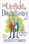 The Upside of Downsizing: 50 Ways to Create a Cozy Life - Karen O'Connor