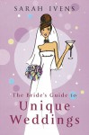 The Bride's Guide to Unique Weddings - Sarah Ivens