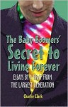 The Baby Boomers' Secret to Living Forever: Essays by a Brat from the Largest Generation - Charlie Clark