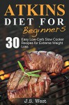 Atkins: Atkins Cookbook and Atkins Recipes. Atkins Diet For Beginners: 30 Easy Low-Carb Slow Cooker Atkins Recipes for Weight Loss (Atkins Diet, Atkins, ... Recipes, Atkins Diet Recipes for Beginners) - J.S. West, Atkins Diet Recipes, Atkins, Atkins Diet