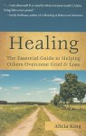 Healing: The Essential Guide to Helping Others Overcome Grief & Loss - Alicia King