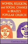 Women, Religion, and Social Change in Brazil's Popular Church - Carol Ann Drogus, Helen Kellogg Institute for Internationa