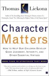 Character Matters: How to Help Our Children Develop Good Judgment, Integrity, and Other Essential Virtues - Thomas Lickona