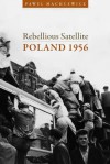 Rebellious Satellite: Poland 1956 - Pawel Machcewicz, Maya Latynski