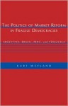 The Politics of Market Reform in Fragile Democracies: Argentina, Brazil, Peru, and Venezuela - Kurt Weyland