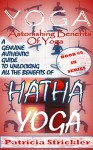 Yoga Astonishing Benefits Of Hatha Yoga: A Genuine Authentic Guide to Hatha Yoga (How to Easily and Quickly Save your Life Book 5) - Patricia Strickler, Patricia Strickler, Patricia Strickler, Patricia Strickler, Patricia Strickler, Patricia Strickler