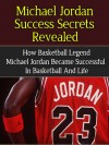 Michael Jordan Success Secrets Revealed - How Basketball Legend Michael Jordan Became Successful in Basketball and Life (Basketball, NBA, Biography, Book, ... Phil Jackson, Kobe Bryant, Lebron James) - Steven Nash