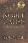 Noble Cause: A Novel of Love and War - Jessica James