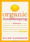 Organic Housekeeping: In Which the Non-Toxic Avenger Shows You How to Improve Your Health and That of Your Family, While You Save Time, Money, and, Perhaps, Your Sanity - Ellen Sandbeck