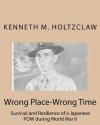 Wrong Place-Wrong Time: Survival and Resilienceof a Japanesepow During World War II - Kenneth M. Holtzclaw