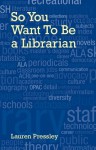 So You Want To Be a Librarian - Lauren Pressley