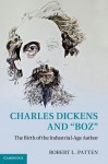 Charles Dickens and 'Boz': The Birth of the Industrial-Age Author - Robert L. Patten