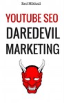 YOUTUBE SEO DAREDEVIL MARKETING: Beginner's guide to getting traffic on youtube and ranking your video on the page one of google - Red Mikhail