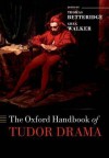 The Oxford Handbook of Tudor Drama - Thomas Betteridge, Greg Walker