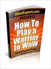 How To Play a Warrior In WoW - Your Step-By-Step Guide To Playing Warriors In World Of Warcraft - HowExpert Press