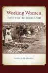 Working Women into the Borderlands - Sònia Hernández, Sterling D. Evans