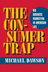 The Consumer Trap: BIG BUSINESS MARKETING IN AMERICAN LIFE - Michael Dawson