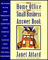 The Home Office and Small Business Answer Book: Solutions to the Most Frequently Asked Questions about Starting and Running Home Offices and Small Businesses - Janet Attard